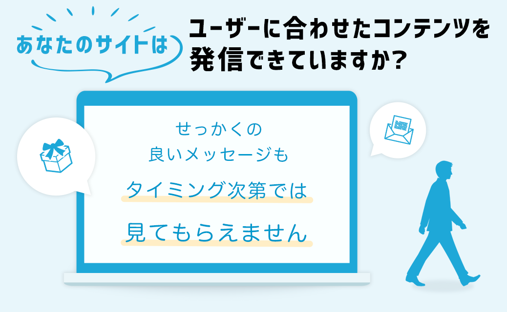 あなたのサイトはユーザーに合わせたコンテンツを発信できていますか？せっかくの良いメッセージもタイミング次第では見てもらえません