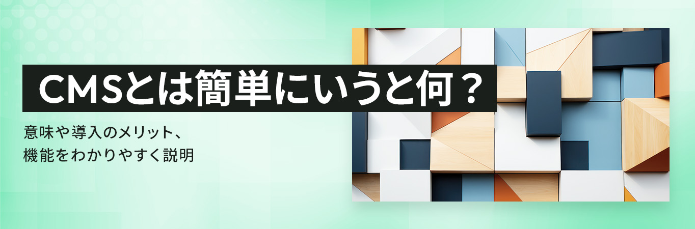 CMSとは簡単にいうと何？意味や導入のメリット、機能をわかりやすく説明