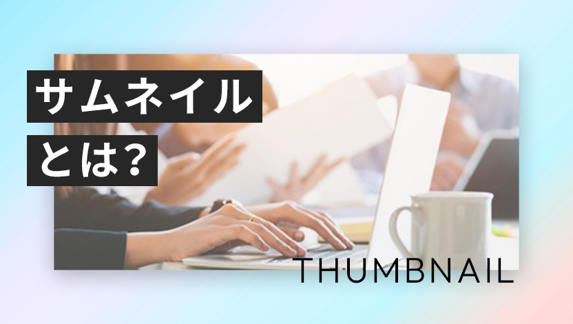 サムネイルとは？集客率をアップするデザインと作り方をわかりやすく解説