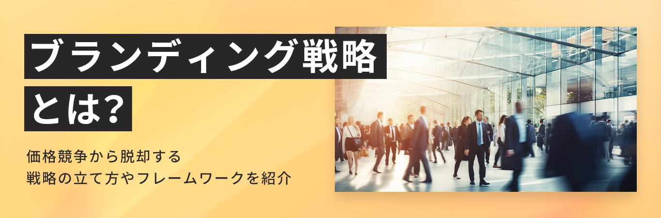 ブランディング戦略とは？価格競争から脱却する戦略の立て方やフレームワークを紹介