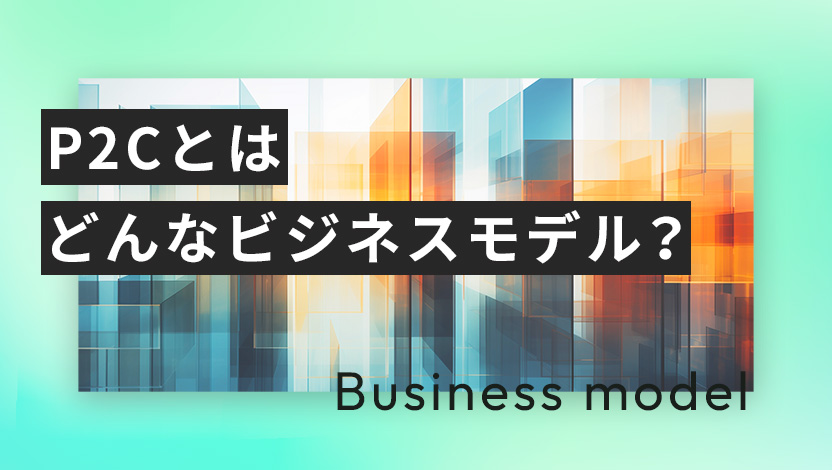 P2Cとはどんなビジネスモデル？成功事例や始め方、マーケティングのコツを紹介
