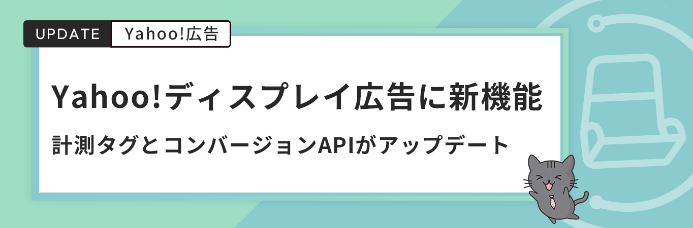 Yahoo!ディスプレイ広告に新機能｜計測タグとコンバージョンAPIがアップデート