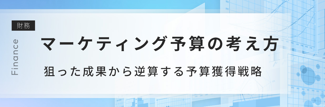 マーケティング施策で狙った成果を出すために必要な予算獲得の考え方とは？