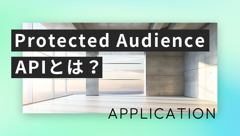 Protected Audience APIとは？メリット・デメリットや仕組みをわかりやすく解説