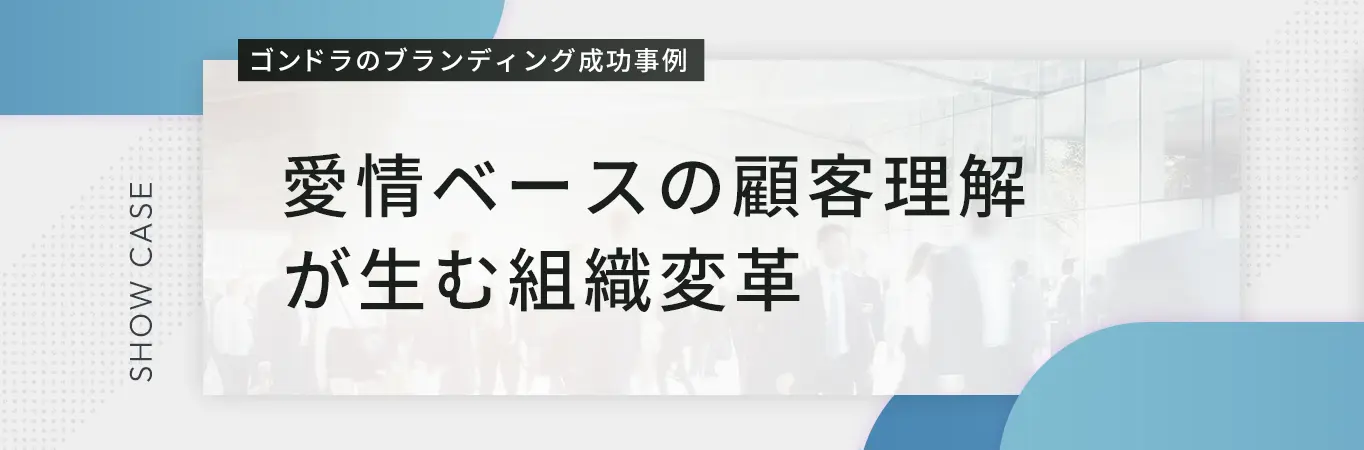 【ブランディング成功事例】愛情ベースの顧客理解が生む組織変革