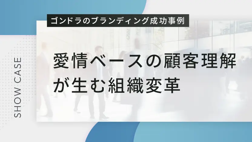 【ブランディング成功事例】愛情ベースの顧客理解が生む組織変革