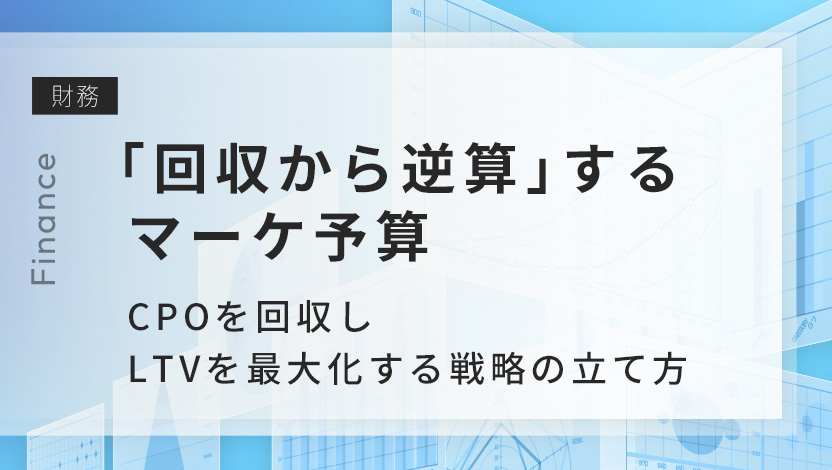 CPOを回収しLTVを最大化する、マーケティング予算投資の基本と具体例