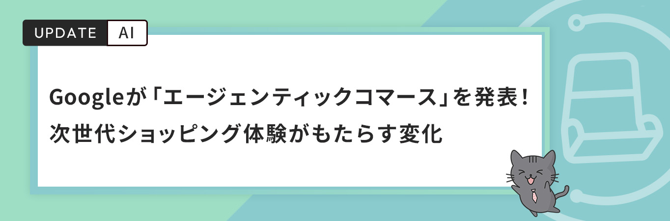 Googleが「エージェンティックコマース」を発表！次世代ショッピング体験がもたらす変化