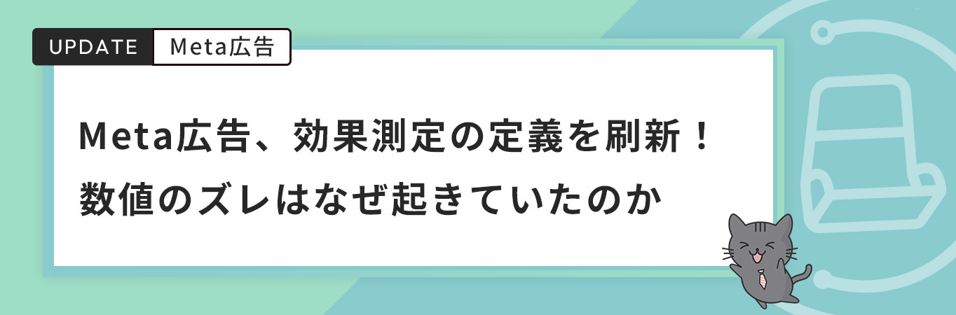 Meta広告、効果測定の定義を刷新！数値のズレはなぜ起きていたのか