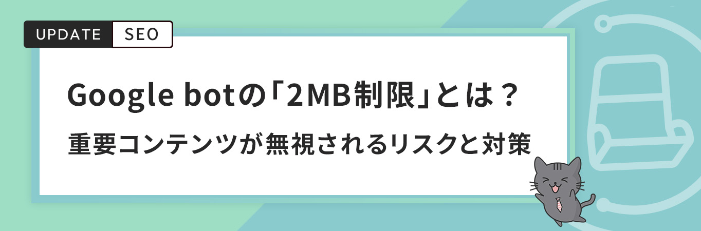 Google botの「2MB制限」とは？重要コンテンツが無視されるリスクと対策