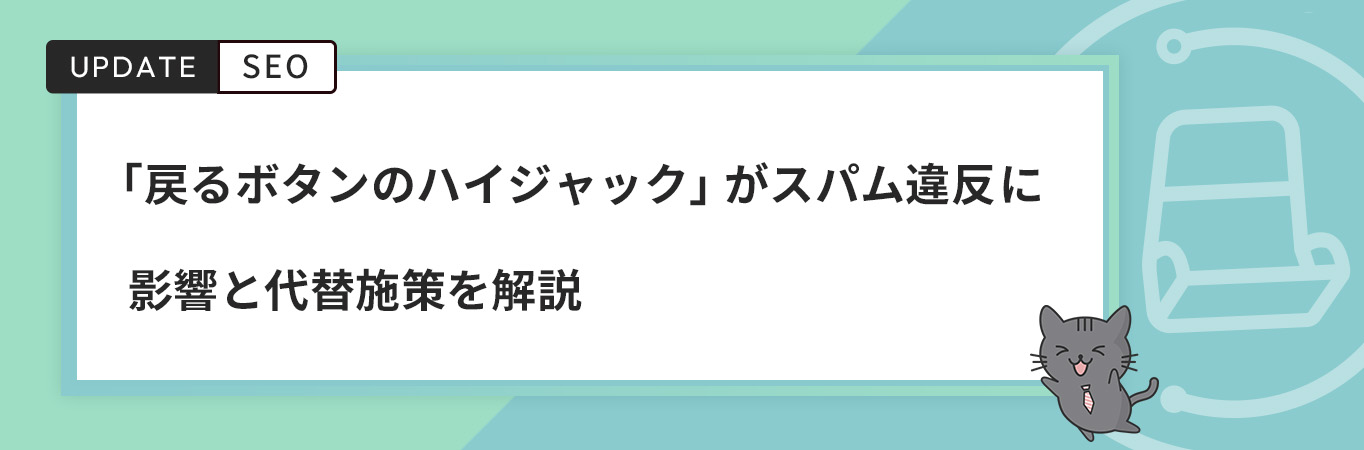 「戻るボタンのハイジャック」がスパム違反に｜影響と代替施策を解説