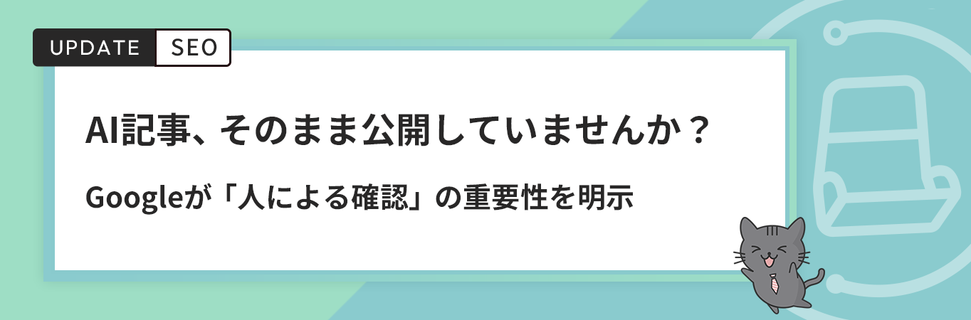 AI記事、そのまま公開していませんか？Googleが「人による確認」の重要性を明示