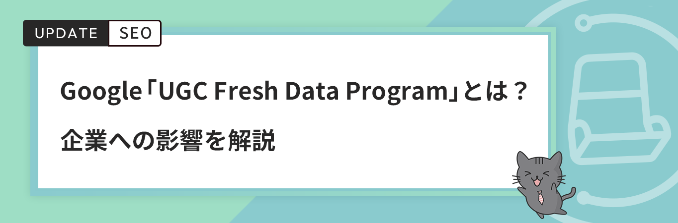 Google「UGC Fresh Data Program」とは？企業への影響を解説